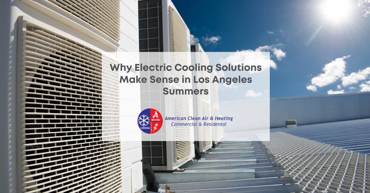 Why Electric Cooling Solutions Make Sense in Los Angeles Summers American Cool and Heat